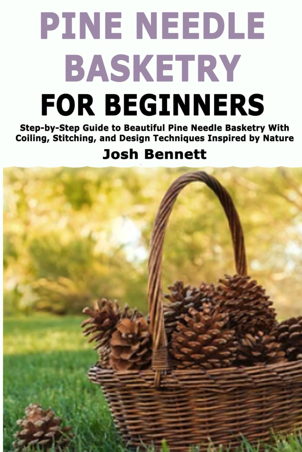 Pine Needle Basketry for Beginners: Step-by-Step Guide to Beautiful Pine Needle Basketry With Coiling, Stitching, and Design Techniques Inspired by Nature