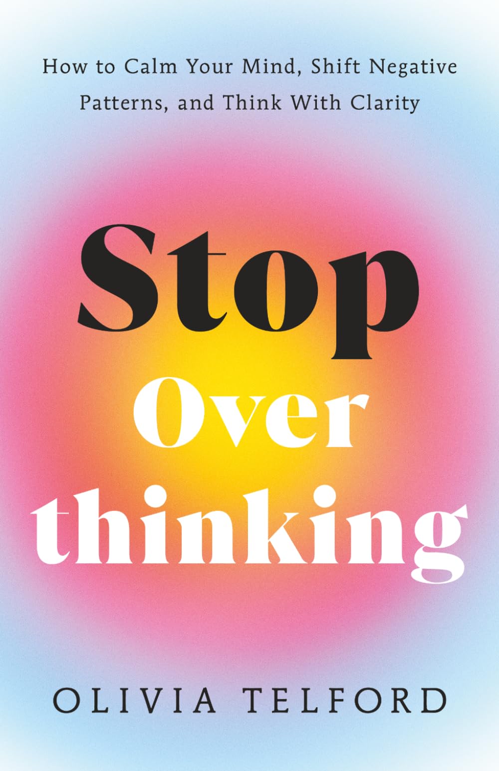 Stop Overthinking: How to Calm Your Mind, Shift Negative Patterns, and Think With Clarity (The Calm Mind)