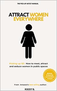 Attract Women Everywhere (Picking up 101: How to meet, attract and seduce women in public spaces)