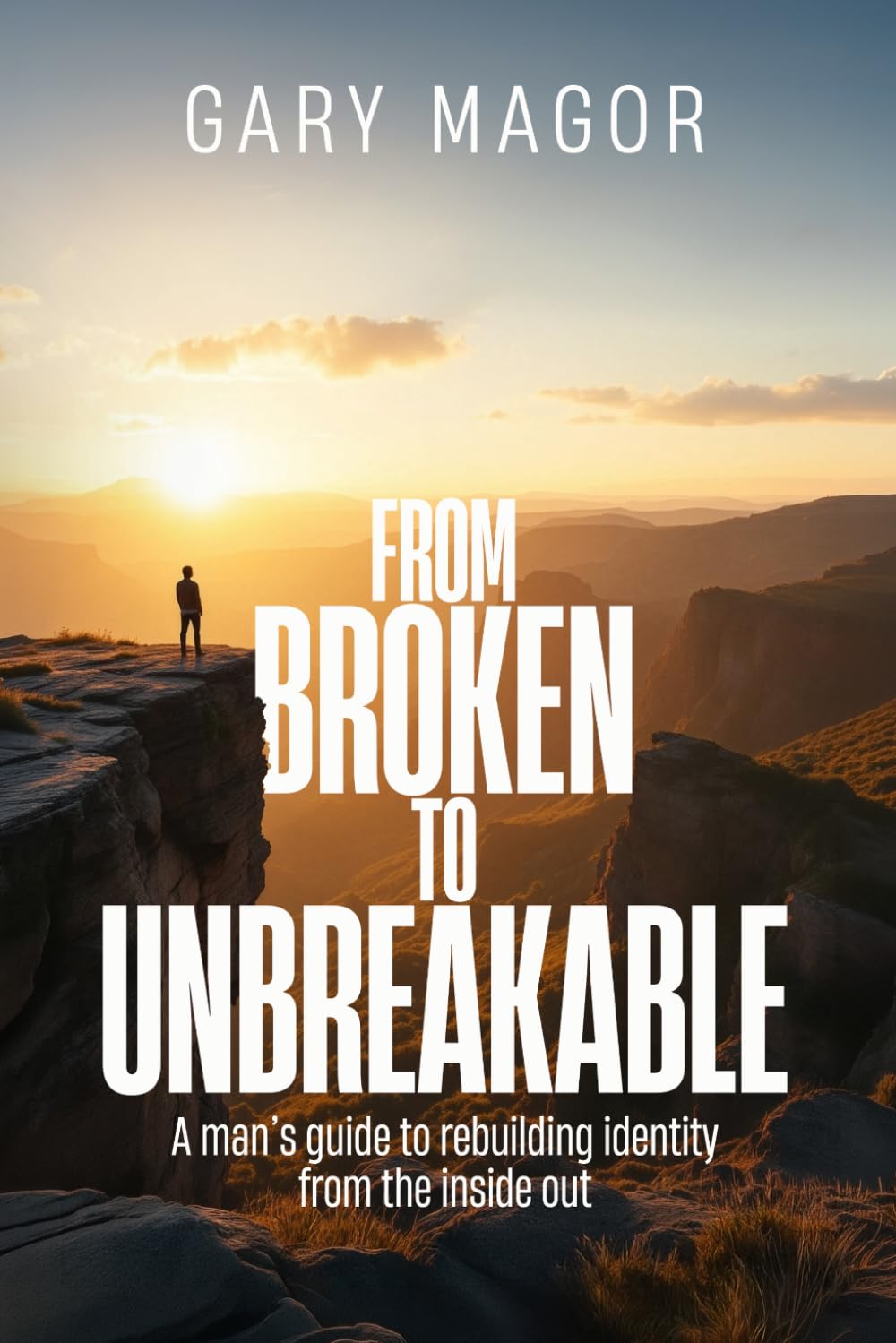 FROM BROKEN TO UNBREAKABLE: A man’s guide to rebuilding identity from the inside out (SELF WORK™️)
