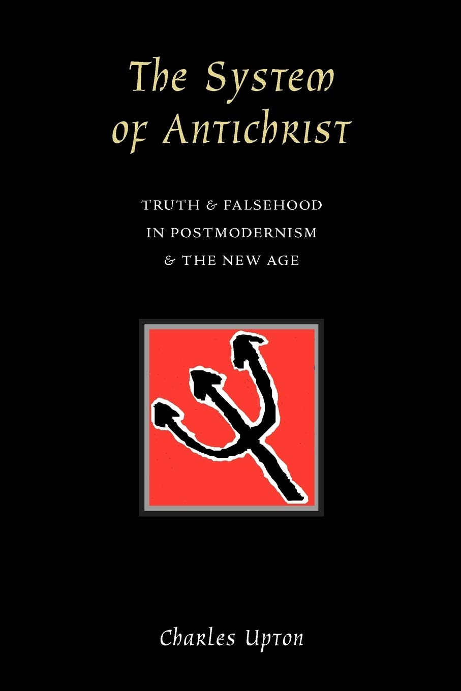 The System of Antichrist: Truth & Falsehood in Postmodernism & the New Age