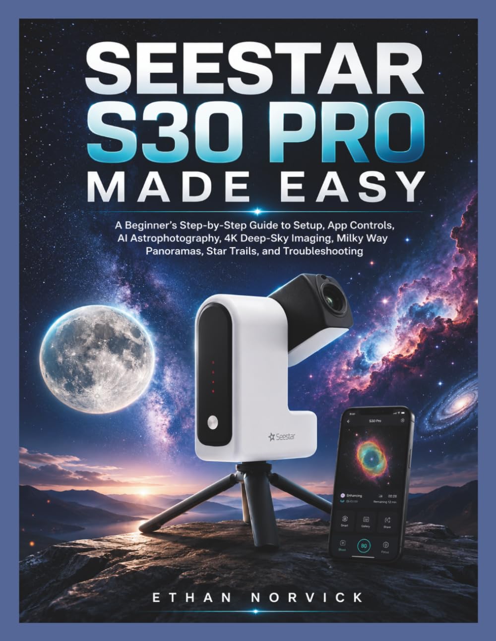 SEESTAR S30 PRO MADE EASY: A Beginner’s Step-by-Step Guide to Setup, App Controls, AI Astrophotography, 4K Deep-Sky Imaging, Milky Way Panoramas, Star Trails, and Troubleshooting
