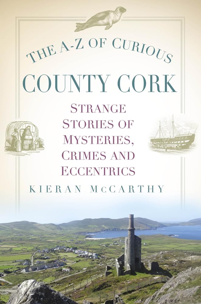 The A-Z of Curious County Cork: Strange Stories of Mysteries, Crimes and Eccentrics