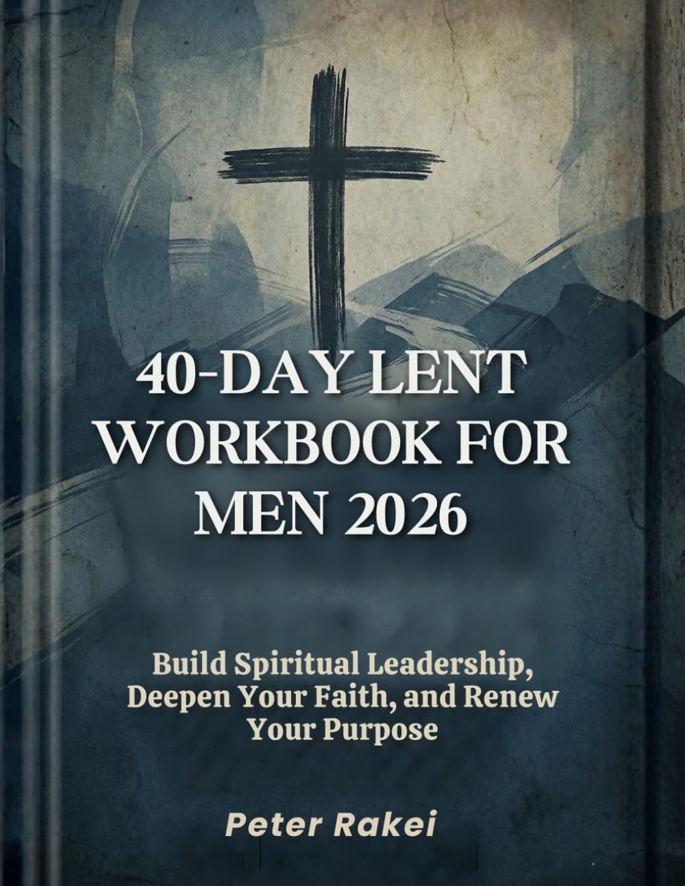 40-Day Lent Workbook for Men 2026: Build Spiritual Leadership, Deepen Your Faith, and Renew Your Purpose