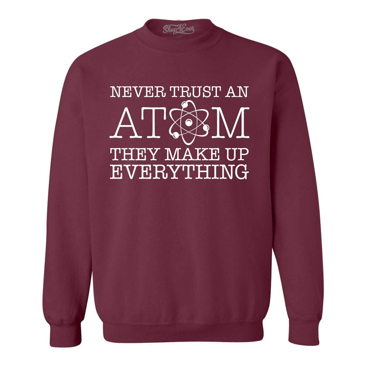 Shop4Ever Never Trust an Atom They Make Up Everything Crewneck Sweatshirts