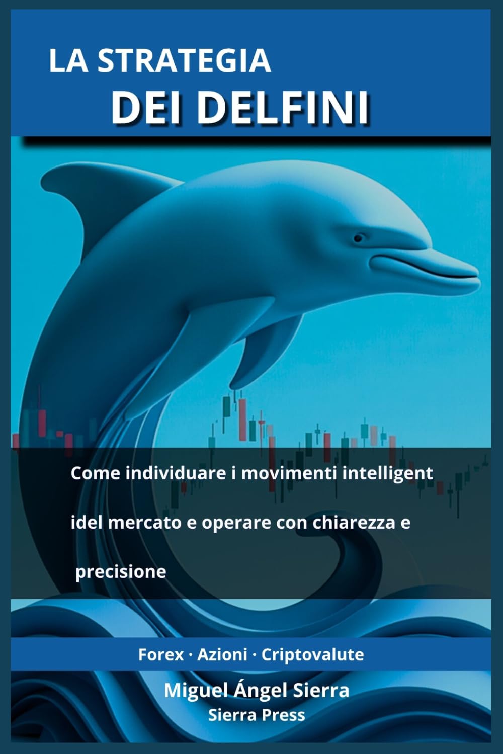 La Strategia dei Delfini: Come individuare i movimenti intelligenti del mercato e operare con chiarezza e precisione: 4 (Pubblicazioni Wall Street - Finanza - Investimenti - Trading e Borsa)
