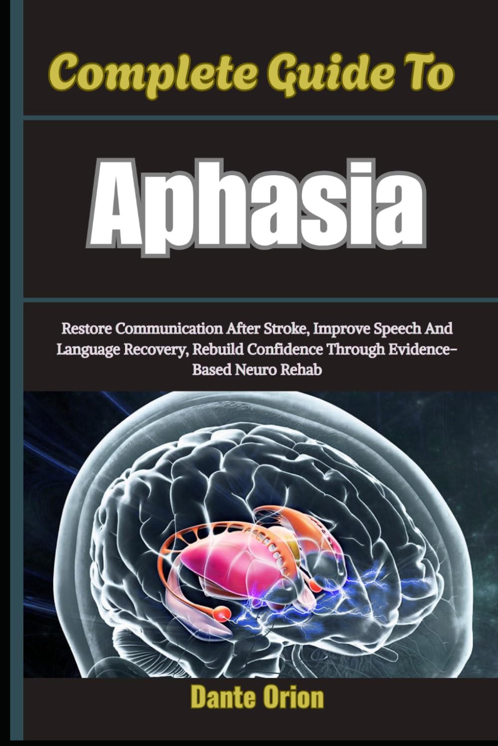 Complete Guide To Aphasia: Restore Communication After Stroke, Improve Speech And Language Recovery, Rebuild Confidence Through Evidence-Based Neuro Rehab