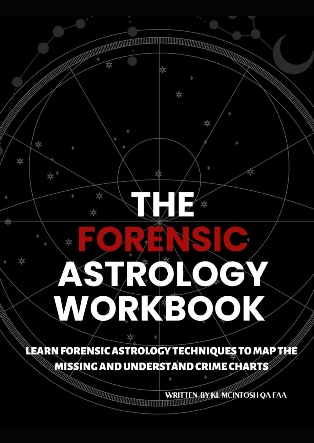 THE FORENSIC ASTROLOGY WORKBOOK: LEARN FORENSIC ASTROLOGY TECHNIQUES TO MAP THE MISSING AND UNDERSTAND CRIME CHARTS. Edition Two