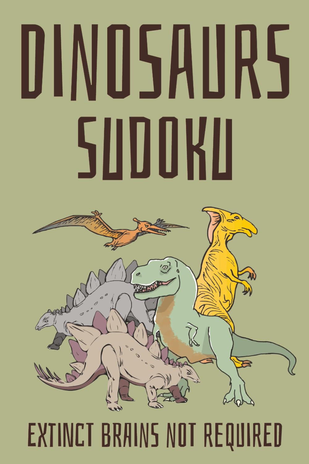 Dinosaur Sudoku Puzzle Book: Sudoku Puzzles about Dinosaurs | Extinct Brains Not Required | 6x9 Inches, 110 Pages | 50+ Puzzles | Solutions Included