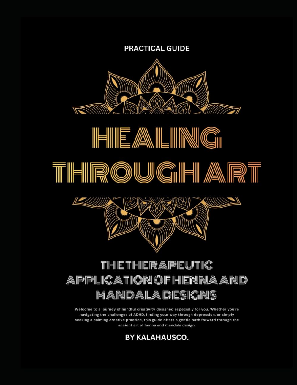 Healing Through Art: The Therapeutic Application of Henna and Mandala Designs for ADHD and Depression: A Calming Henna & Mandala Art Workbook for ADHD, Anxiety, Focus, and Mindful Self-Care