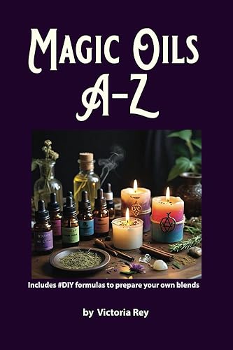 Magic Oils A-Z to Unlock the Secrets of Ancient Wisdom and Modern Magic: Includes #DIY Formulas to Create Powerful Blends Tailored to your Needs.