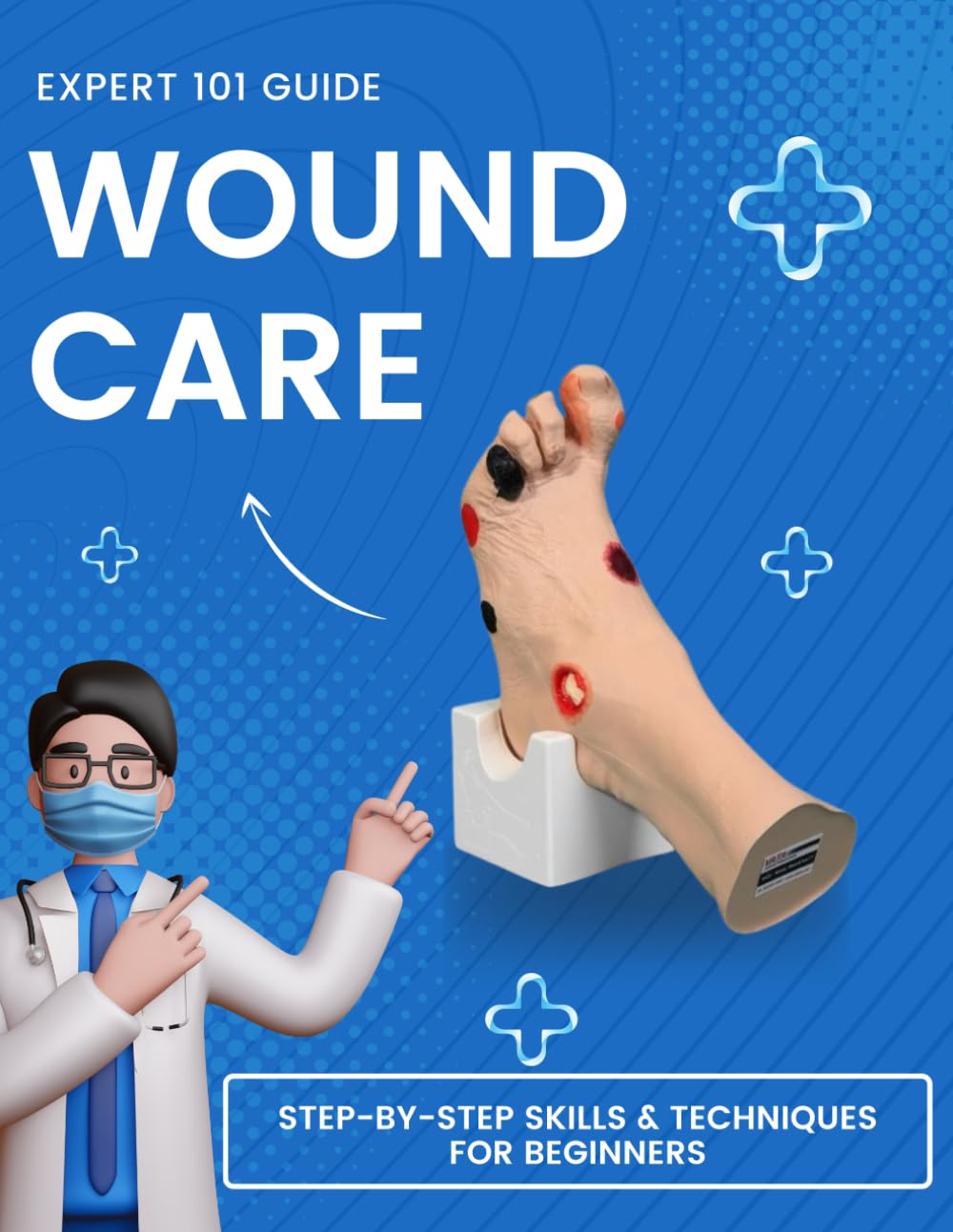 Expert 101 Guide to Wound Care : Step-By-Step Skills & Techniques For Beginners