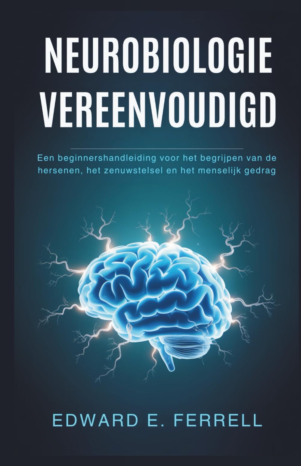NEUROBIOLOGIE VEREENVOUDIGD: Een beginnershandleiding voor het begrijpen van de hersenen, het zenuwstelsel en het menselijk gedrag