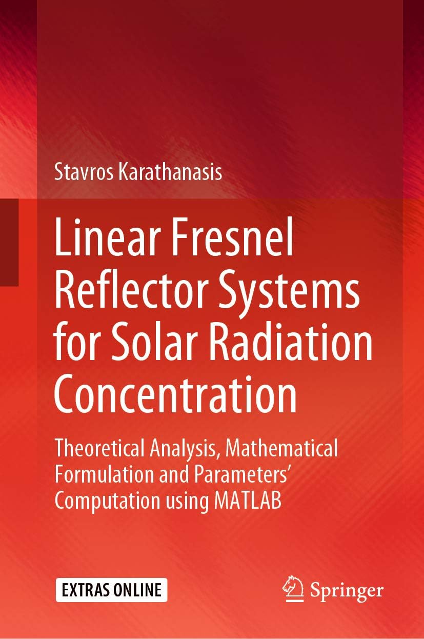 Linear Fresnel Reflector Systems for Solar Radiation Concentration: Theoretical Analysis, Mathematical Formulation and Parameters’ Computation using MATLAB