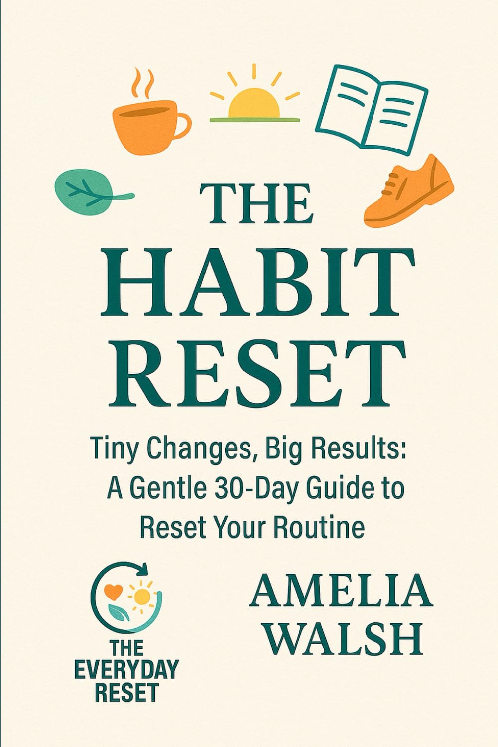 The Habit Reset: Tiny Changes, Big Results: A Gentle 30-Day Guide to Reset Your Routine (The Everyday Reset Series)