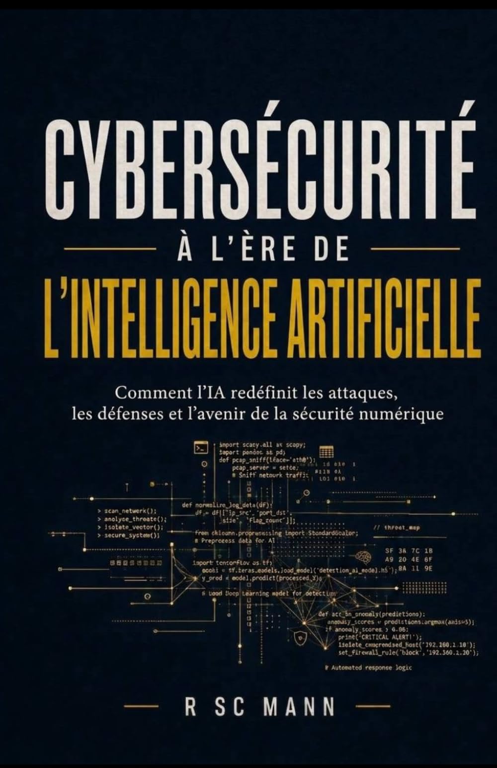 CYBER-IA : La Nouvelle Frontière De La Défense Numérique: Comment l'intelligence artificielle redéfinit les attaques, les défenses et l'avenir de la sécurité numérique