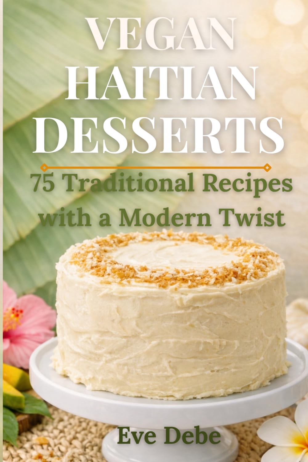 Vegan Haitian Desserts: 75 Traditional Recipes with a Modern Twist