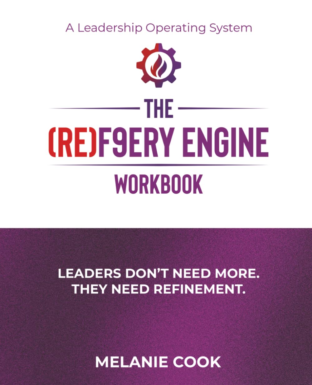 The (RE)F9ERY Engine Workbook: Leaders Don't Need More. They Need Refinement.