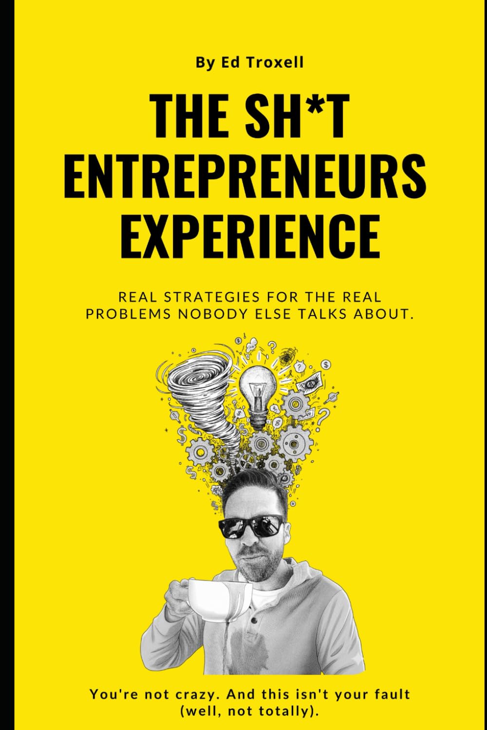The Sh*t Entrepreneurs Experience: Real Strategies For The Real Problems Nobody Else Talks About