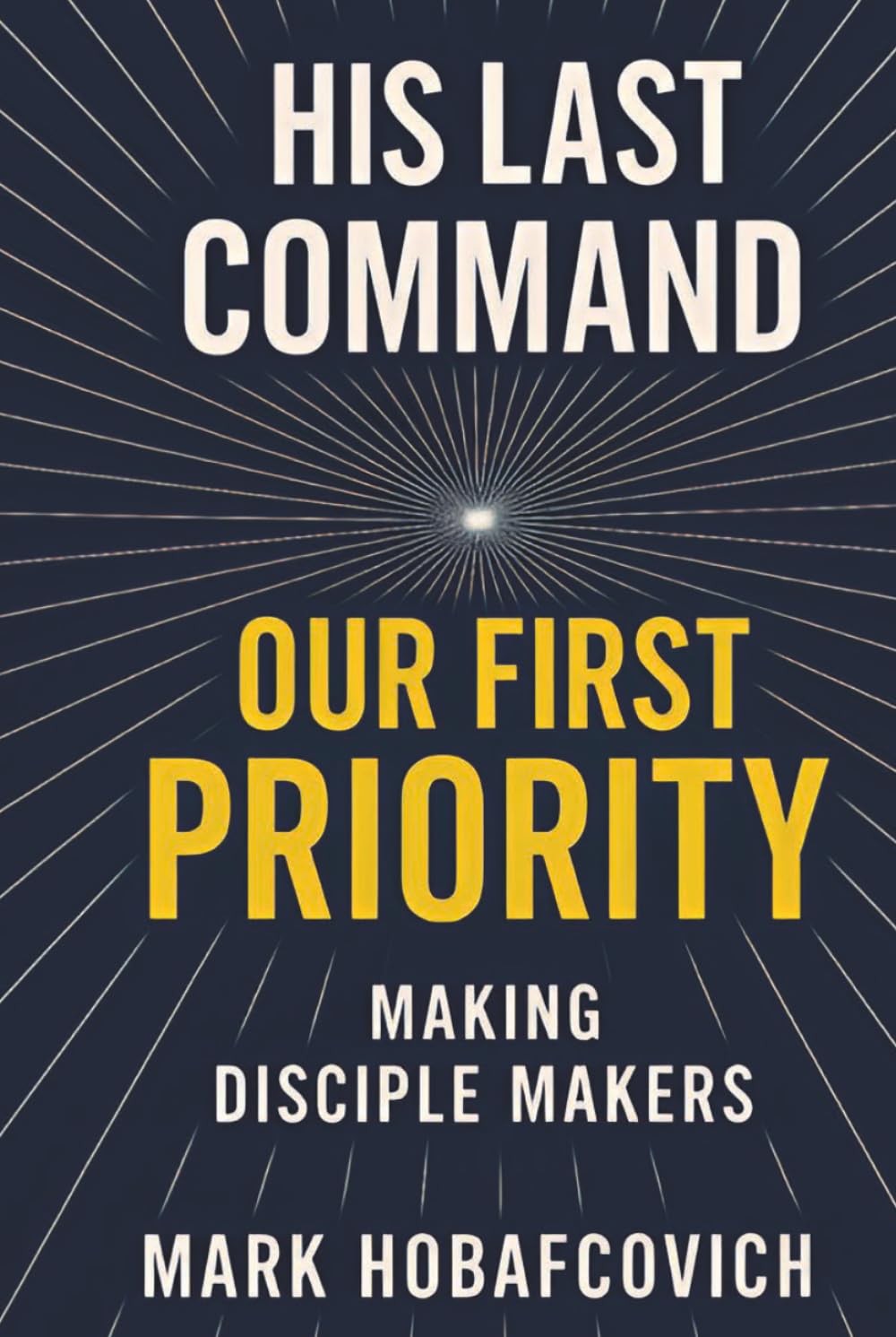HIS LAST COMMAND OUR FIRST PRIORITY: MAKING DISCIPLE MAKERS