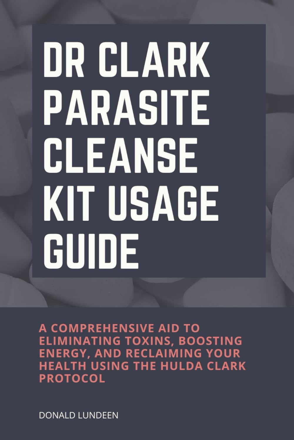 Dr Clark Parasite Cleanse Kit Usage Guide: A Comprehensive Aid to Eliminating Toxins, Boosting Energy, and Reclaiming Your Health Using the Hulda Clark Protocol