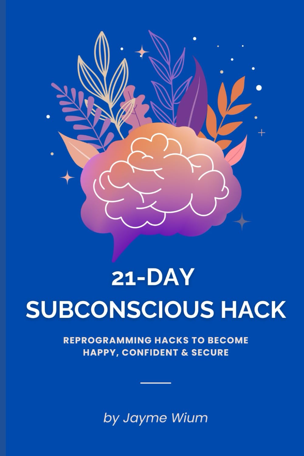 21-Day Subconscious Hack: Subconscious Reprogramming Hacks to Stop Self-Sabotaging & Become Confident, Happy, and Secure