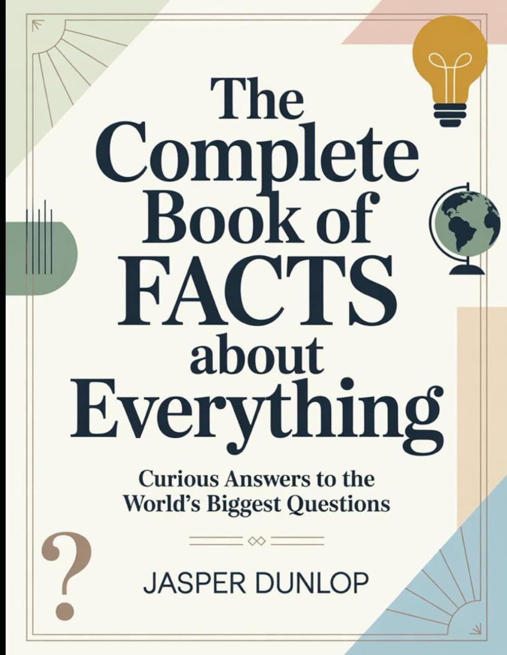 The Complete Book Of Facts About Everything: Curious Answers To The World's Biggest