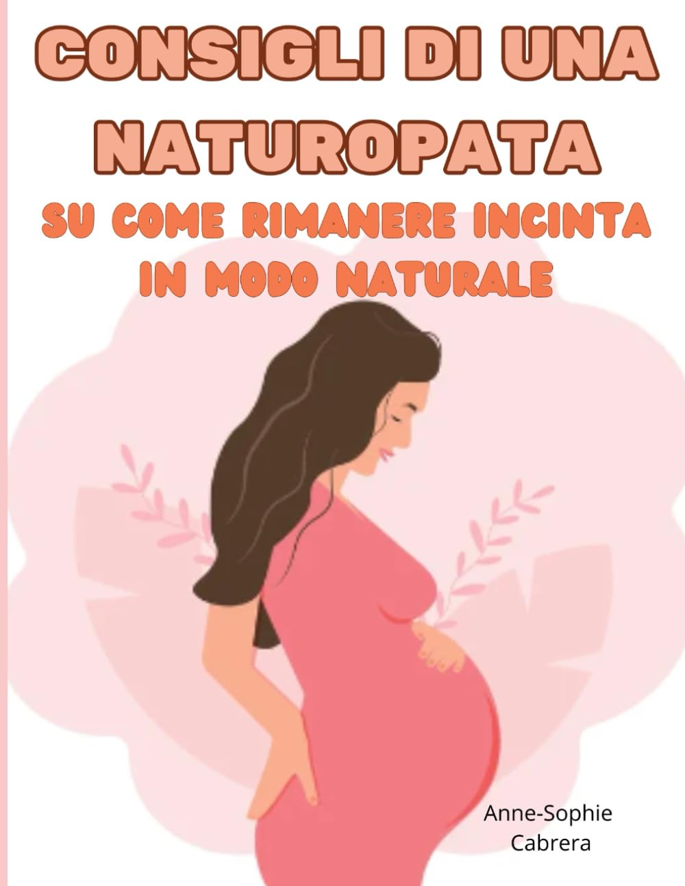 Consigli di una naturopata su come rimanere incinta in modo naturale:: tutti i consigli di una naturopata su come aumentare la fertilità e rimanere incinta rapidamente