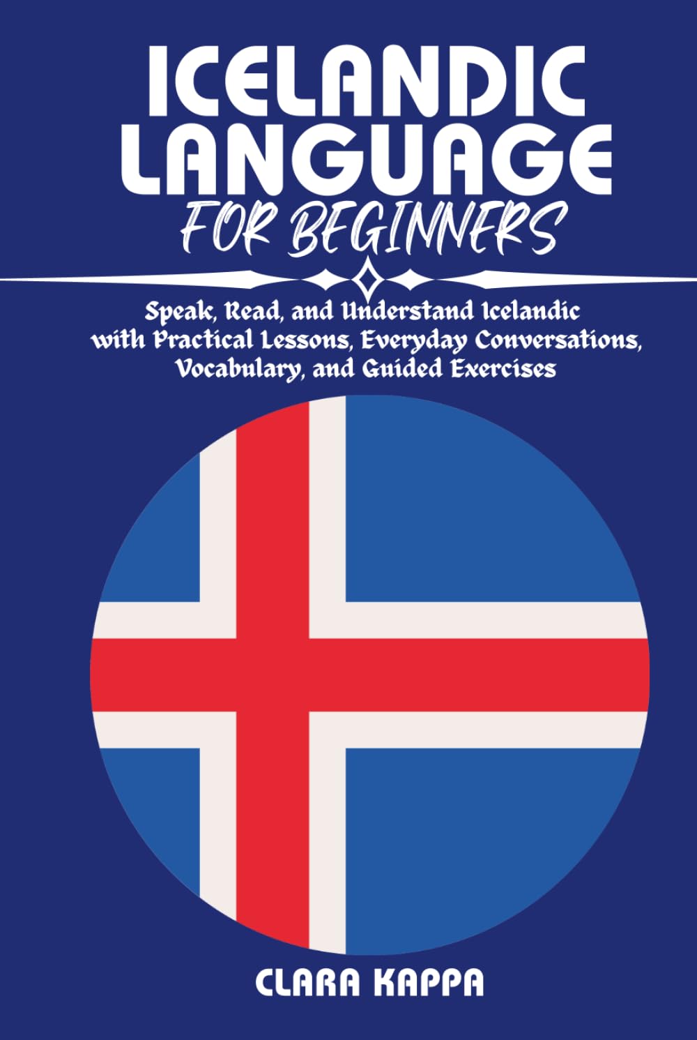 ICELANDIC LANGUAGE FOR BEGINNERS: Speak, Read, and Understand Icelandic with Practical Lessons, Everyday Conversations, Vocabulary, and Guided Exercises (Language Mastery Guides)