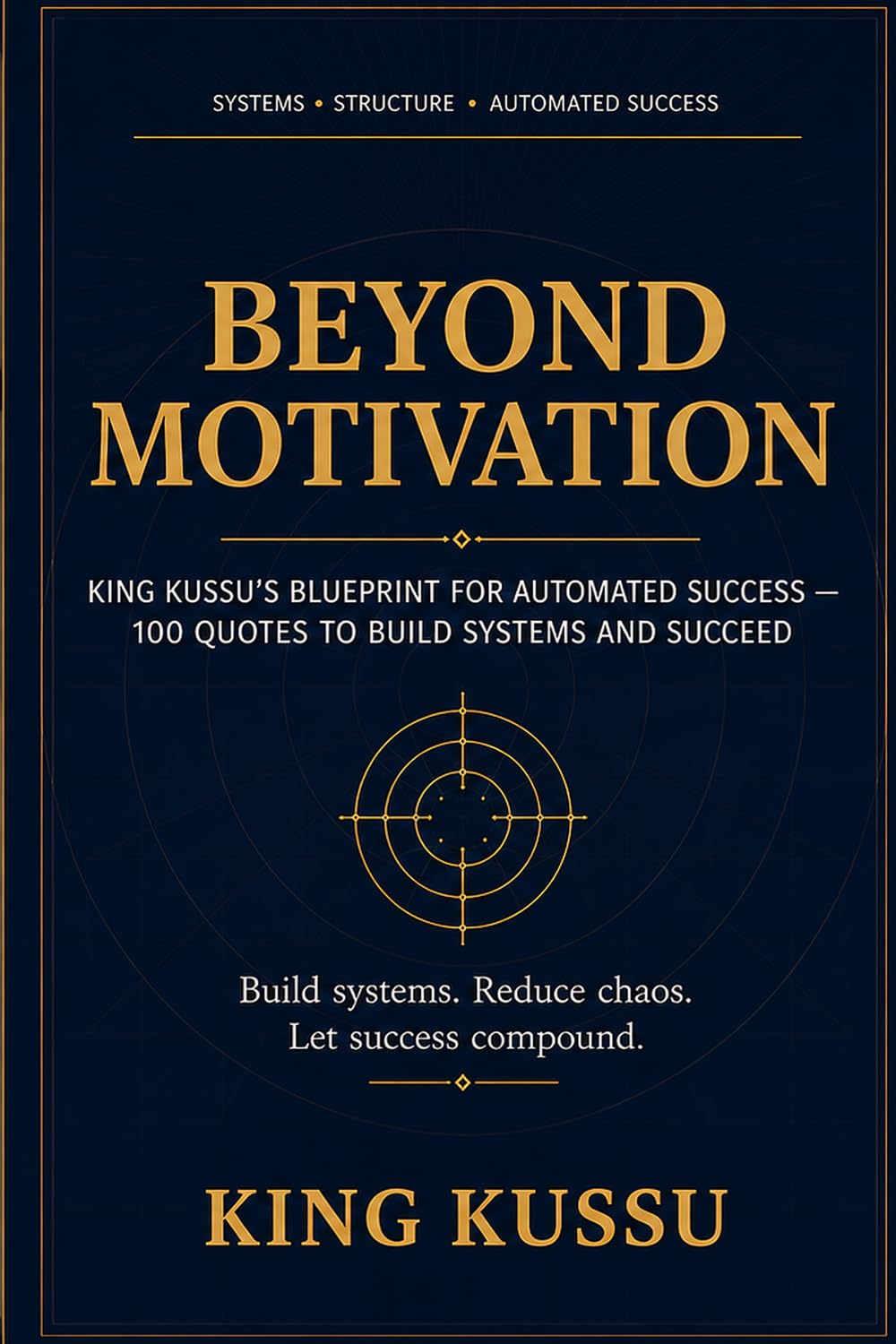 Beyond Motivation: KING KUSSU’s Blueprint for Automated Success — 100Quotes to Build Systems and Succeed