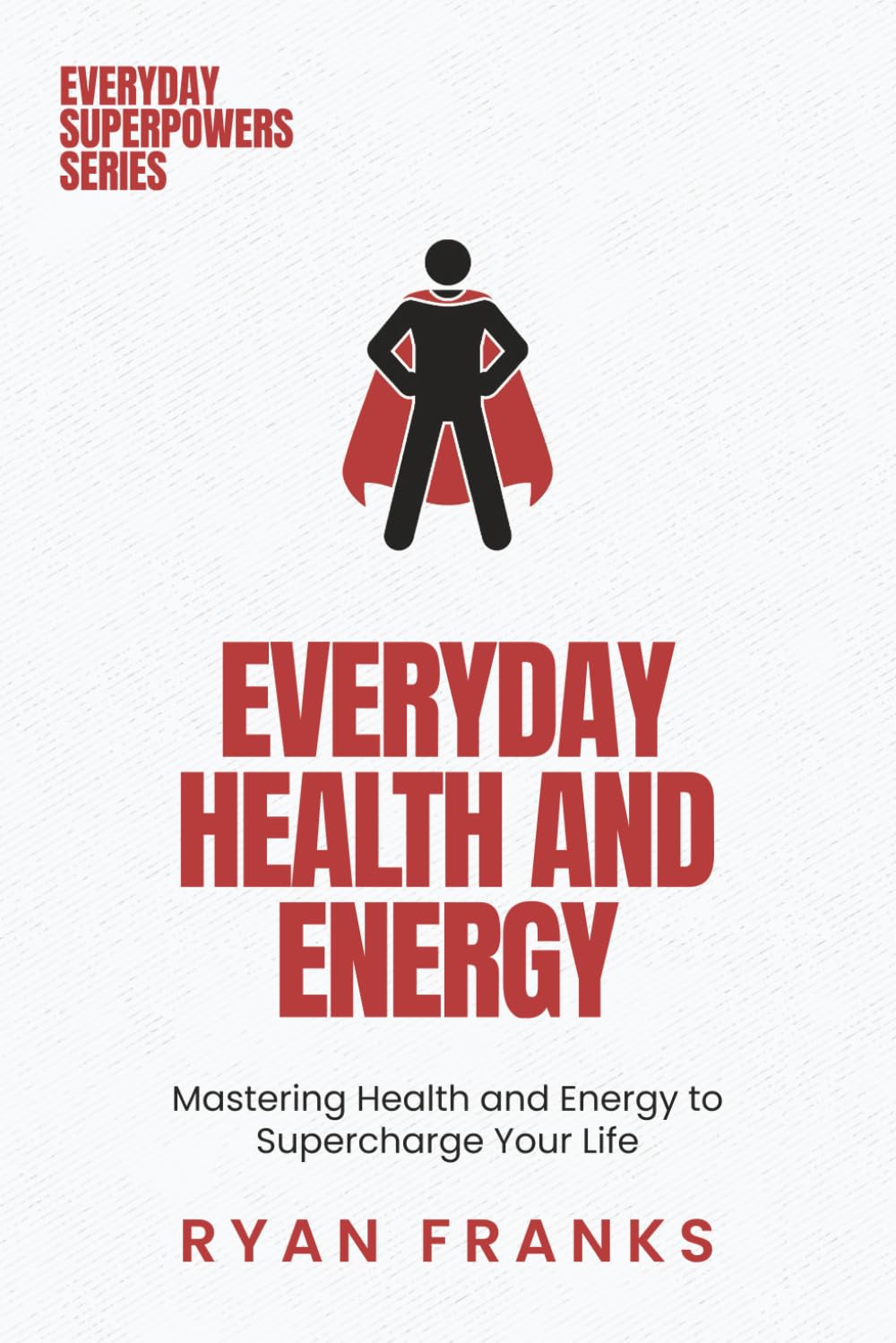 Everyday Health and Energy: Mastering Health and Energy to Supercharge Your Life (Everyday Superpowers)