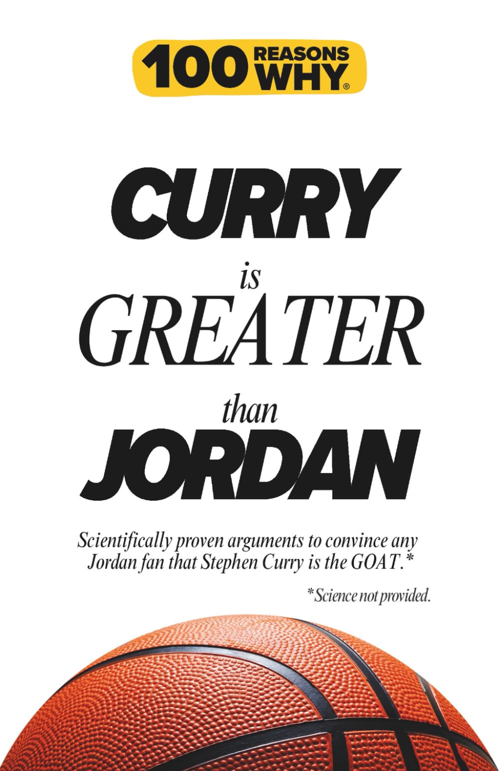 100 Reasons Why Curry is Greater than Jordan: Scientifically proven arguments to convince any Jordan fan that Stephen Curry is the GOAT. Science not provided.
