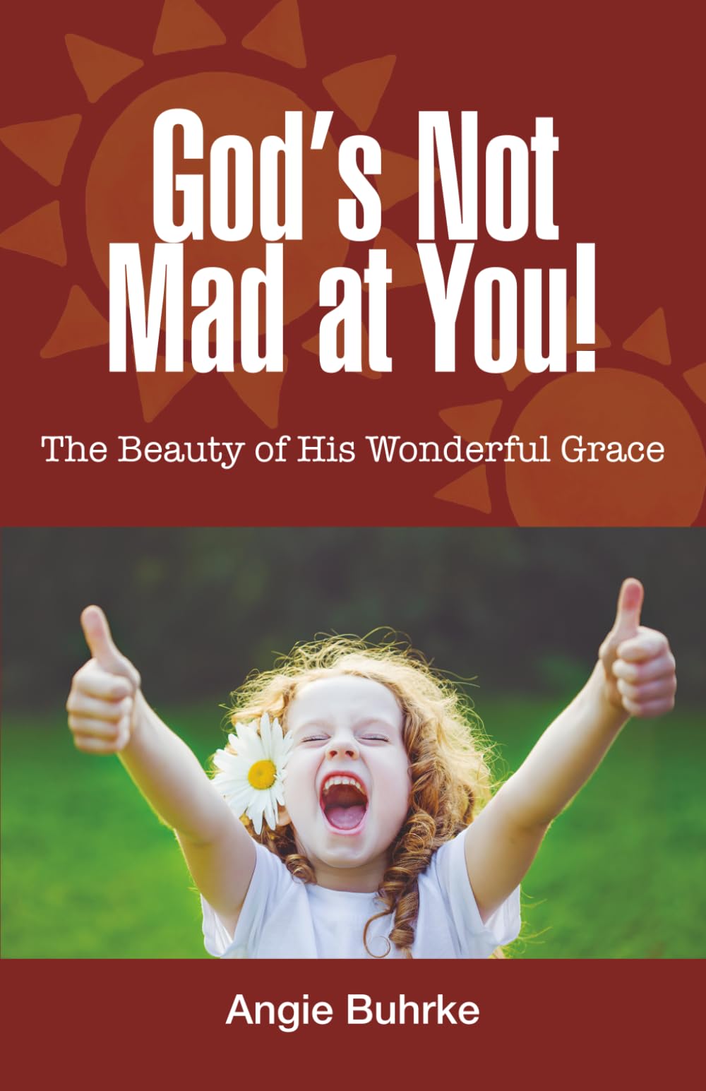 God's Not Mad at You!: The Beauty of His Wonderful Grace