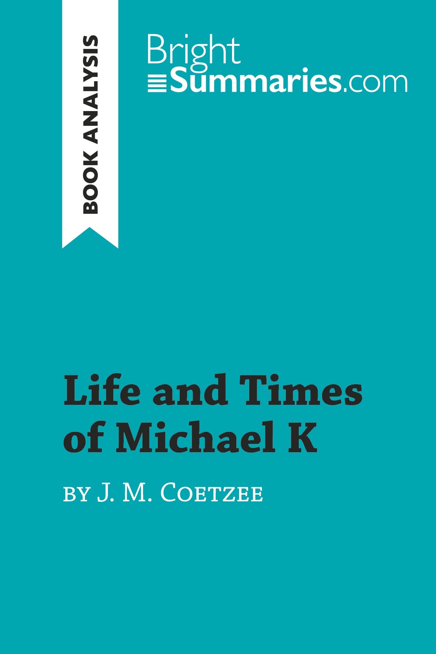 Life and Times of Michael K by J. M. Coetzee (Book Analysis): Detailed Summary, Analysis and Reading Guide (BrightSummaries.com)