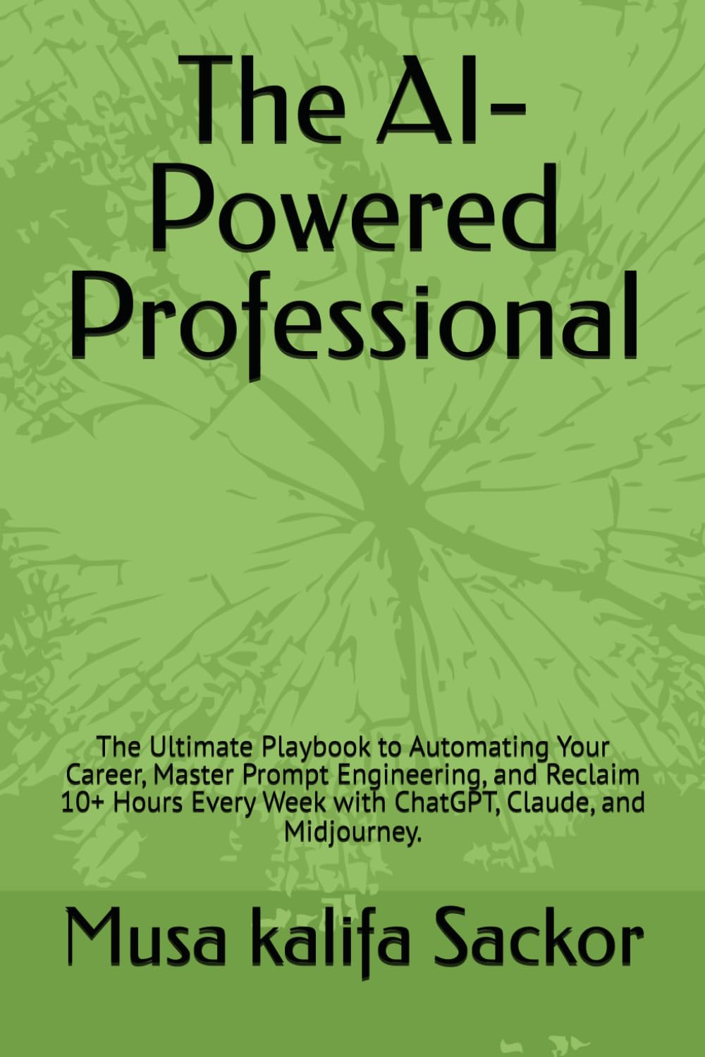 The AI-Powered Professional: The Ultimate Playbook to Automating Your Career, Master Prompt Engineering, and Reclaim 10+ Hours Every Week with ChatGPT, Claude, and Midjourney.