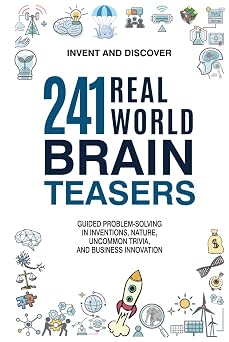 241 Real-World Brain Teasers. Guided problem-solving in Inventions, Nature, Uncommon Trivia, and Business Innovation. Invent and Discover