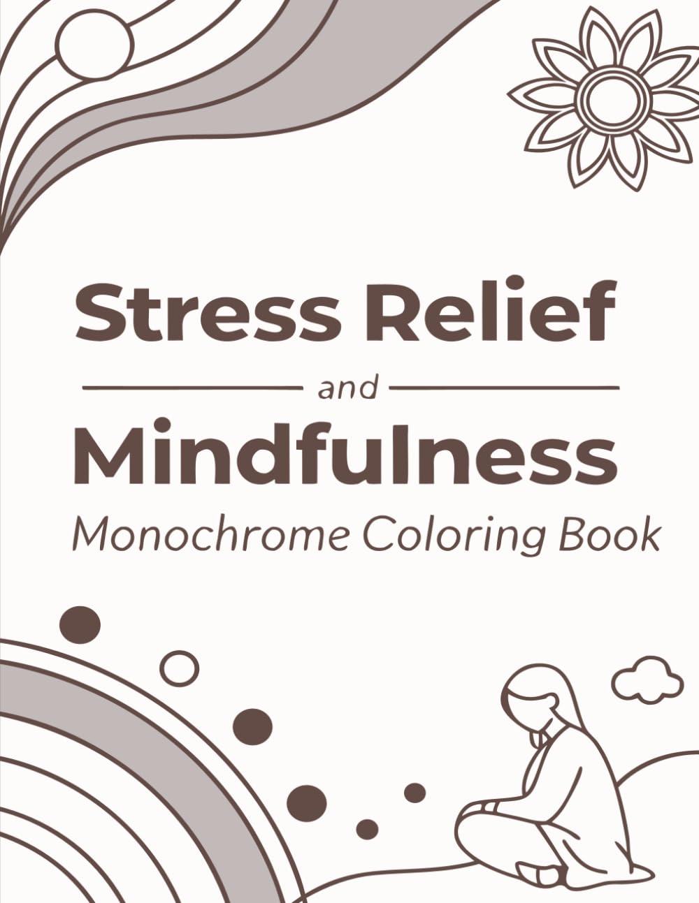 Stress Relief and Mindfulness Monochrome Coloring Book: Relaxing Patterns, Calming Mandalas & Zen Designs for Deep Focus and Inner Peace