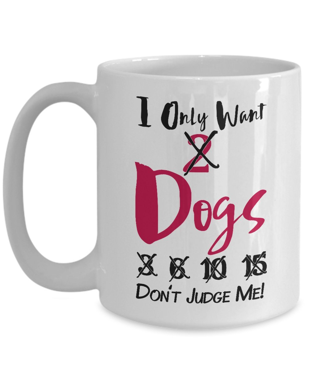 I Only Want 2 Dogs Don't Judge Me Mug - Gift for Dog Lover - Dog Lover Mug - 11 Oz