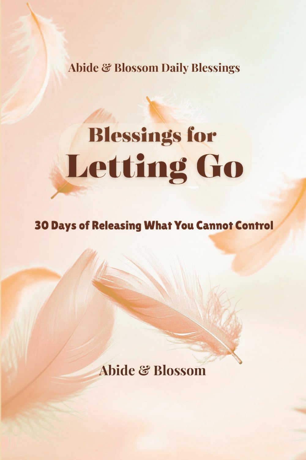 Blessings for Letting Go: 30 Days of Releasing What You Cannot Control (Abide & Blossom Daily Blessings)