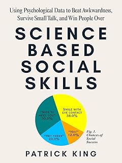 Science-Based Social Skills: Using Psychological Data to Beat Awkwardness, Survive Small Talk, and Win People Over (How to be More Likable and Charismatic Book 43)