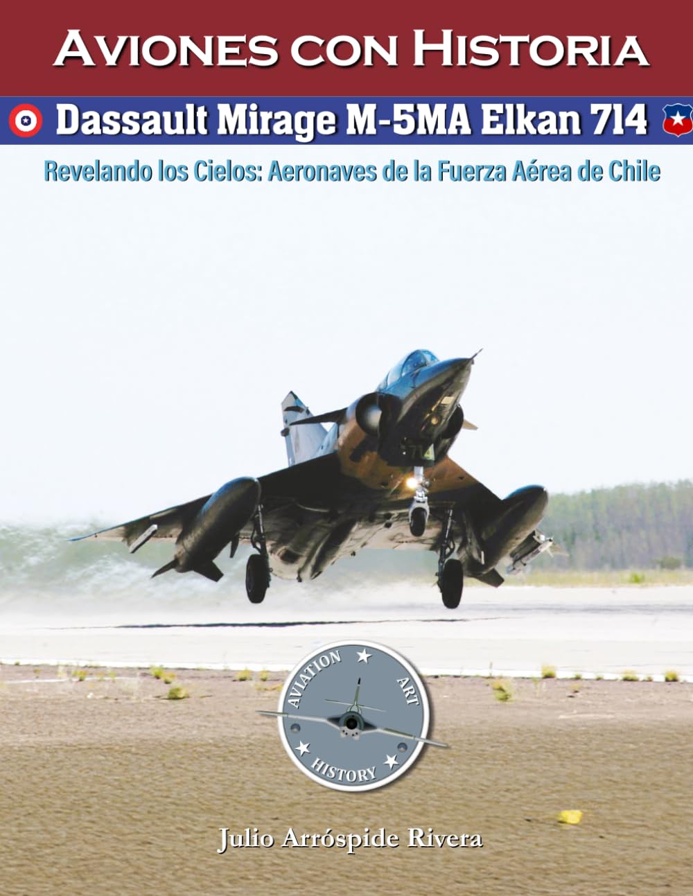 Dassault Mirage M-5MA Elkan No. 714: Revelando los Cielos: Aeronaves de la Fuerza Aérea de Chile: 12 (Aviation Art & History: Aviones con Historia)