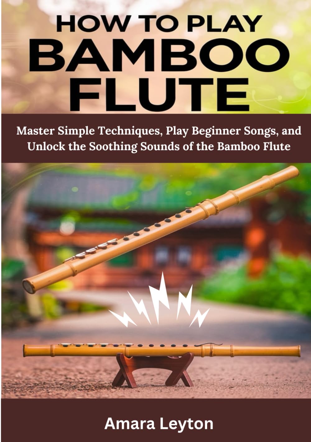 How To Play Bamboo Flute: Master Simple Techniques, Play Beginner Songs, and Unlock the Soothing Sounds of the Bamboo Flute