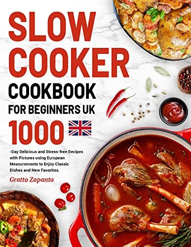 Slow Cooker Cookbook for Beginners UK: 1000-Day Delicious and Stress-free Recipes with Pictures using European Measurements to Enjoy Classic Dishes and New Favorites.