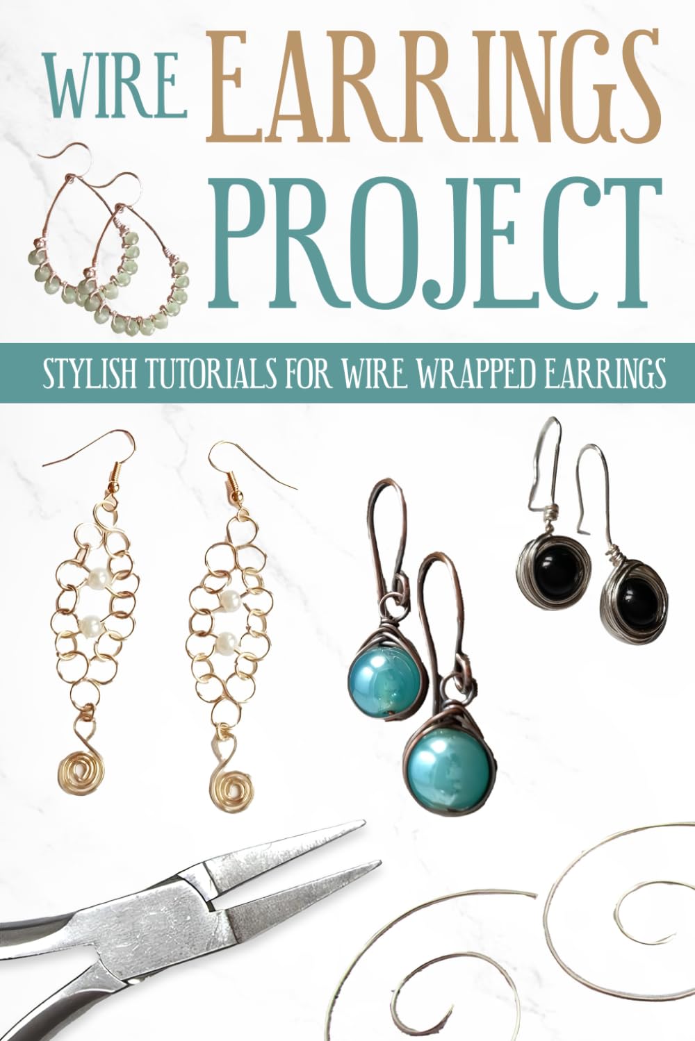 Wire Earrings Projects: Stylish Tutorials for Wire Wrapped Earrings: Quick Easy Wire Earrings You Can Make in Minutes