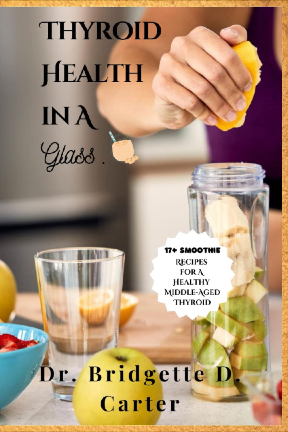 Thyroid Health in a Glass: Delicious Smoothie Recipes for the Middle-Aged to help improve Thyroid Function, Lose Weight, and Gain energy.