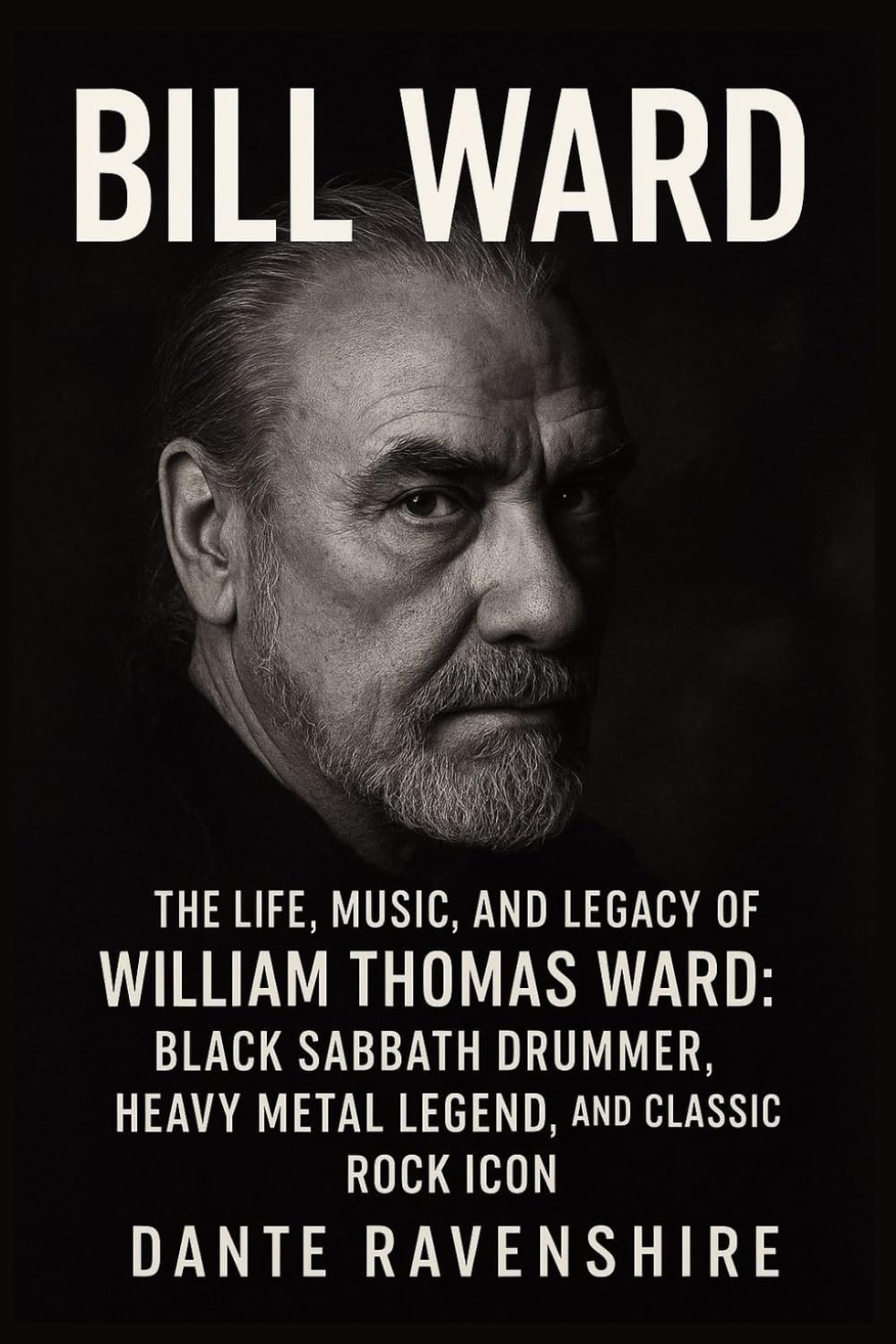 BILL WARD: The Life, Music, and Legacy of William Thomas Ward: Black Sabbath Drummer, Heavy Metal Legend, and Classic Rock Icon