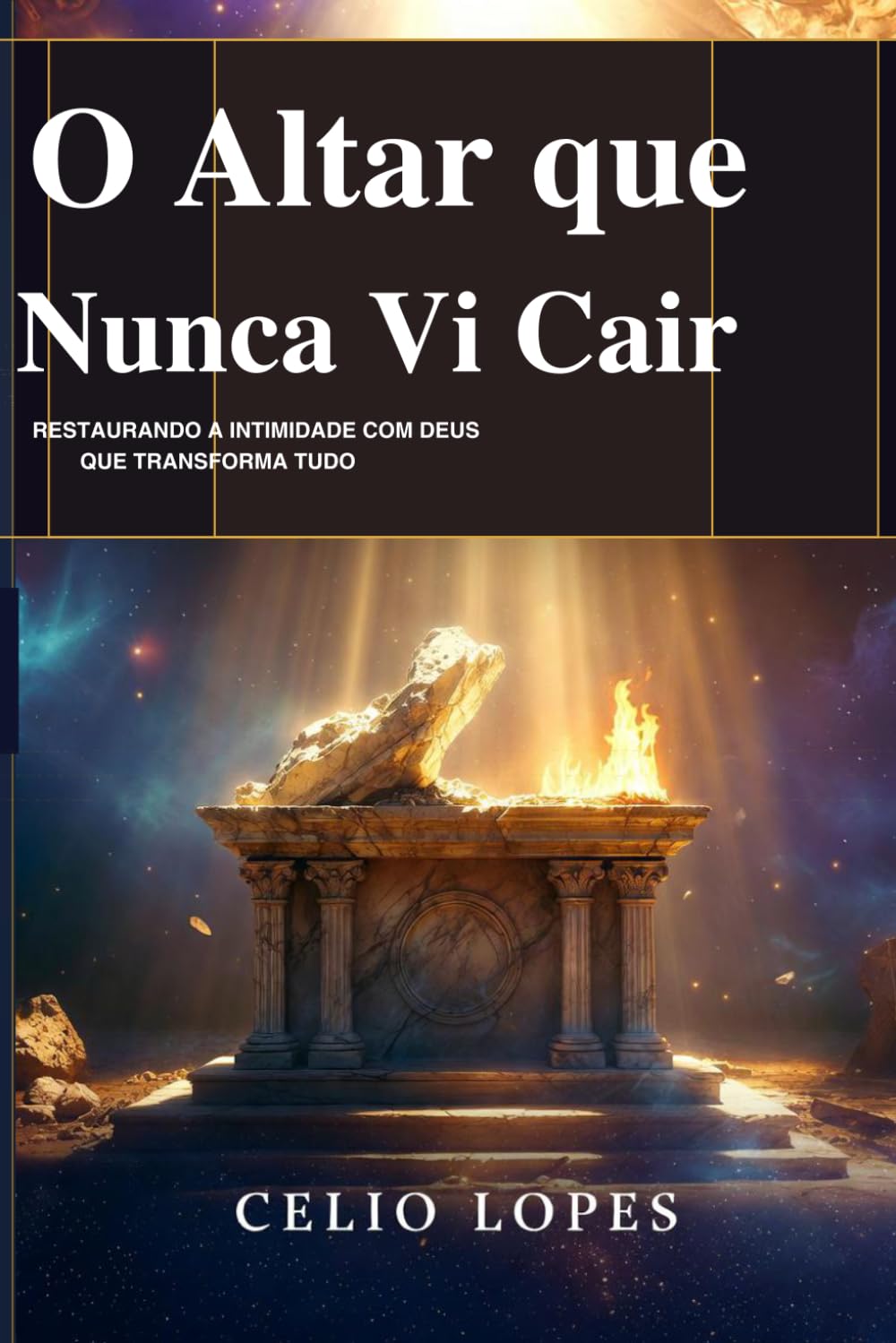 O Altar que Não Vi Cair: Restaurando a intimidade com Deus que transforma tudo