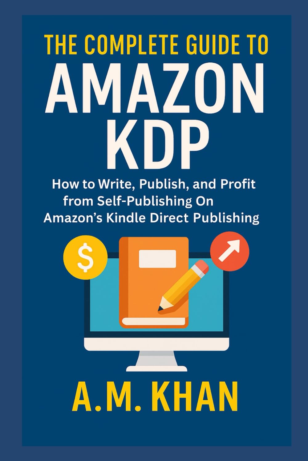 The Complete Guide to Amazon KDP: How to Write, Publish, and Profit from Self-Publishing on Amazon’s Kindle Direct Publishing