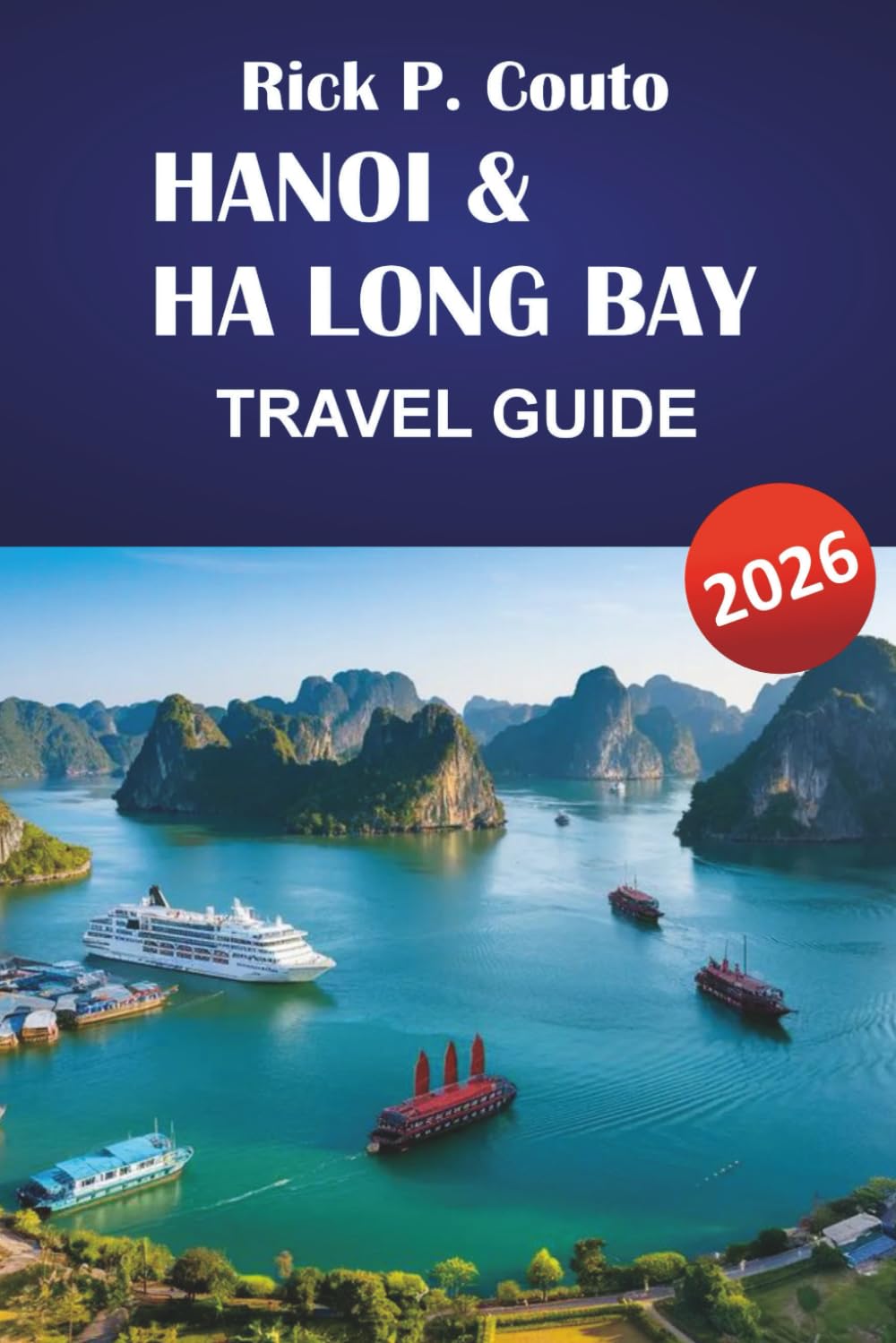 HANOI & HA LONG BAY TRAVEL GUIDE 2026: Explore Vietnam’s Top Attractions, Hidden Gems, Culture, and Street Food