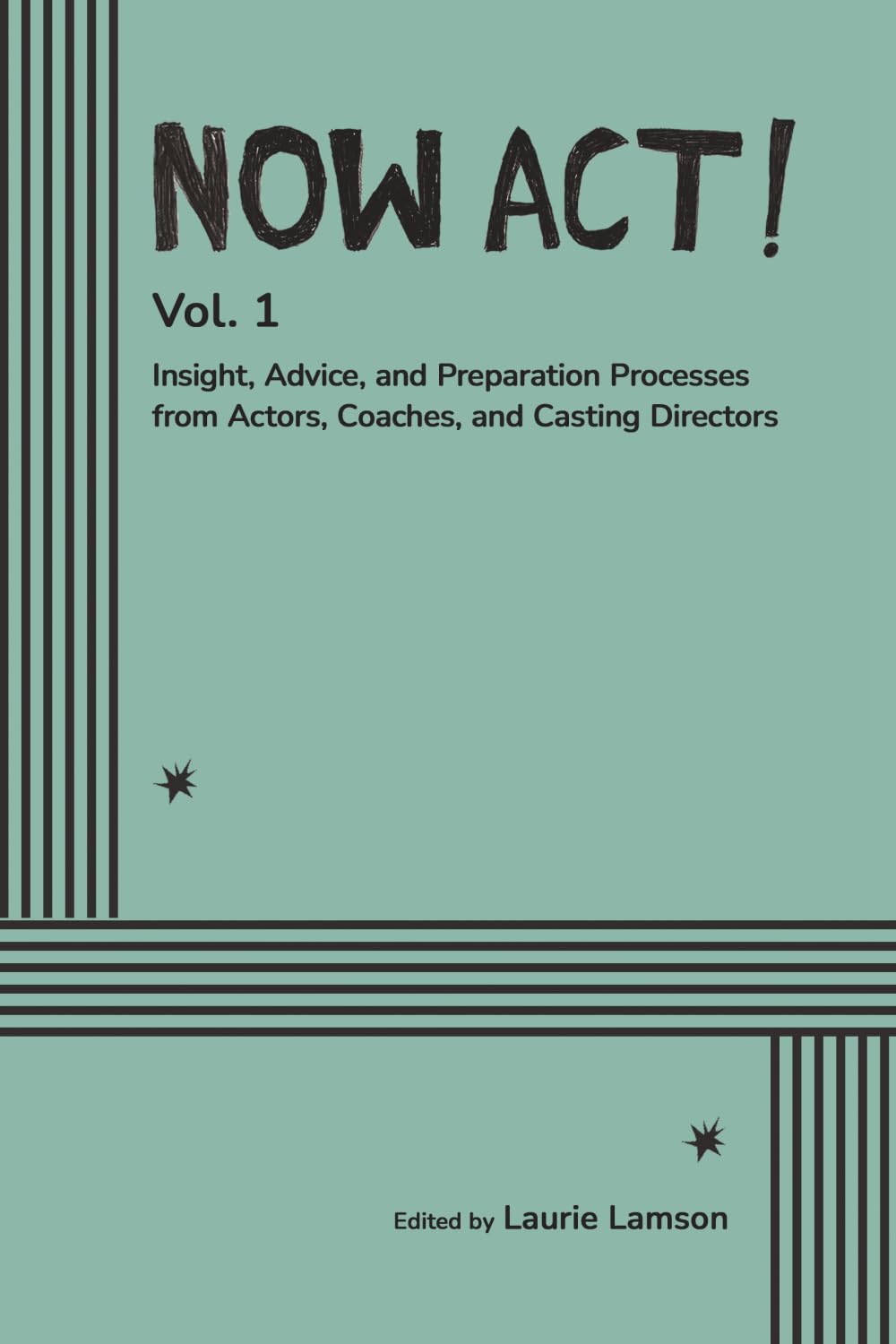 Now Act!: Insight, Advice, and Preparation Processes from Actors, Coaches, and Casting Directors: 1